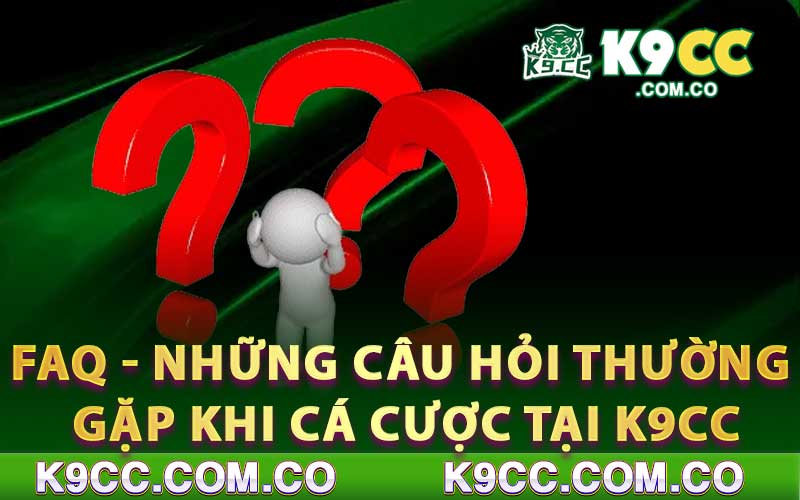 FAQ - Những câu hỏi thưởng gặp khi cá cược tại K9cc