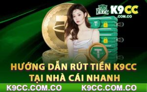 Hướng Dẫn Rút Tiền K9cc Tại Nhà Cái Nhanh