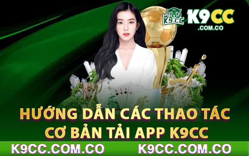 Hướng dẫn các thao tác cơ bản tải app K9cc