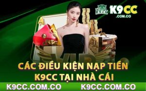 Tìm hiểu các điều kiện nạp tiền K9cc tại nhà cái