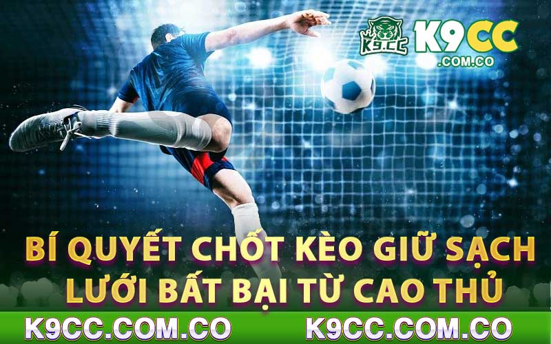 Bí quyết chốt kèo giữ sạch lưới bất bại từ cao thủ