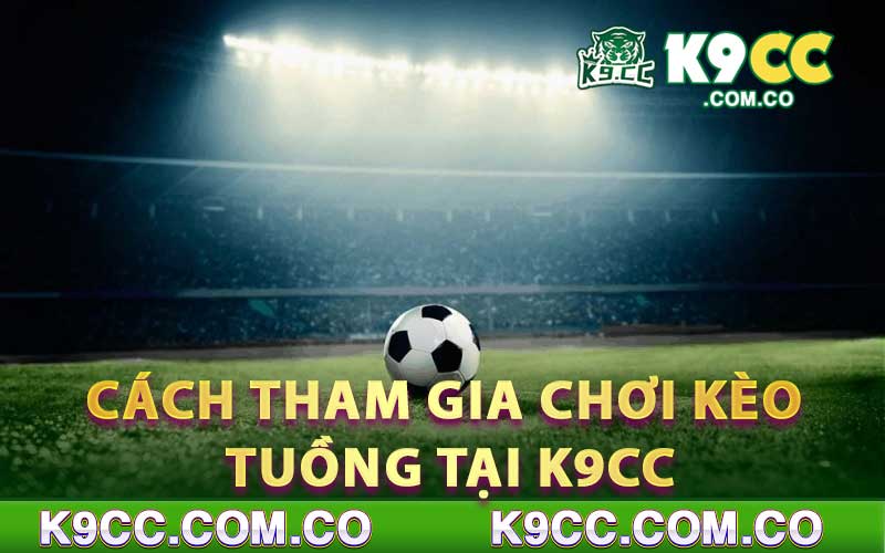 Cách tham gia chơi Kèo Tuồng tại K9cc